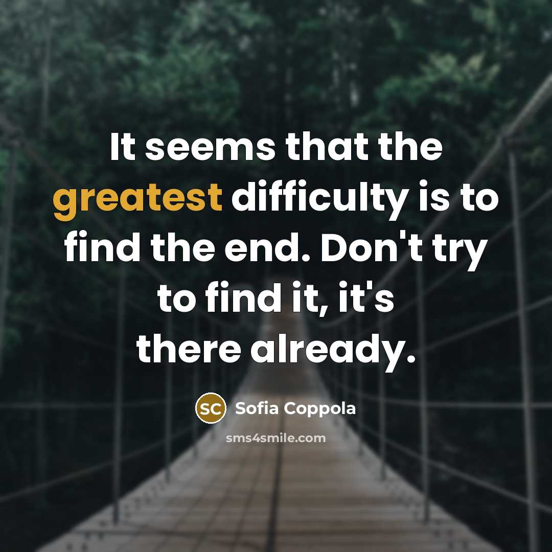 “It seems that the greatest difficulty is to find the end. Don't try to find it, it's there already.” quote by Sofia Coppola