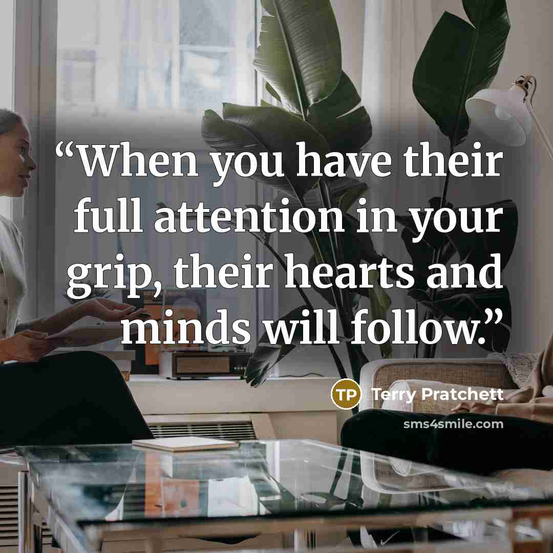 “When you have their full attention in your grip, their hearts and minds will follow.” quote by Terry Pratchett