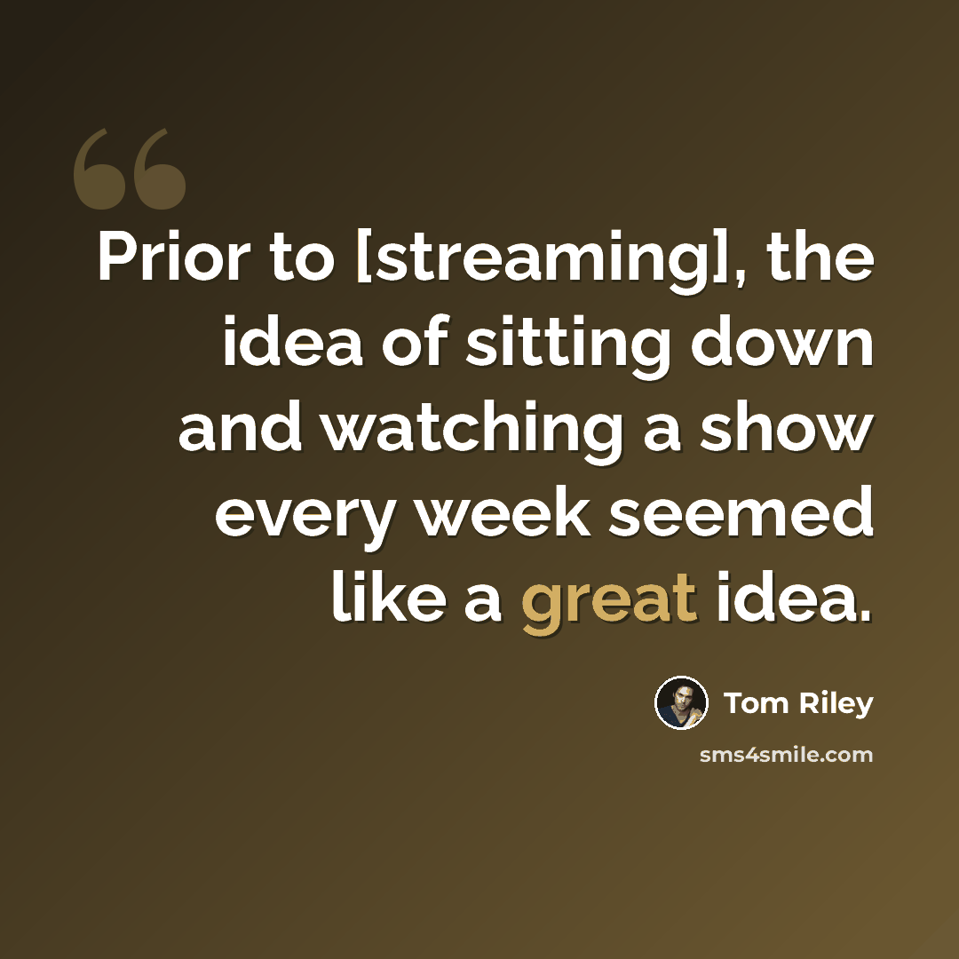“Prior to [streaming], the idea of sitting down and watching a show every week seemed like a great idea.” quote by Tom Riley