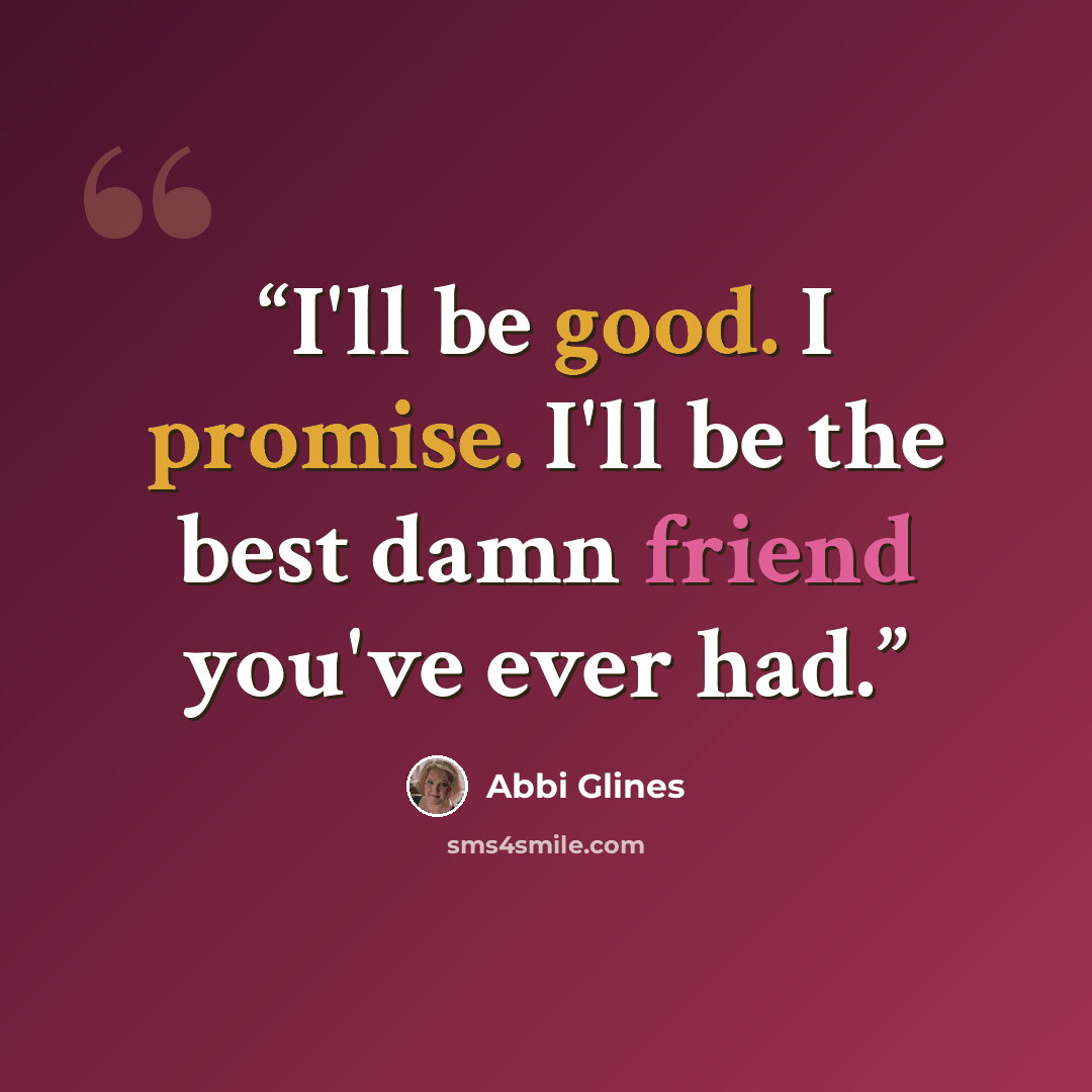 “I'll be good. I promise. I'll be the best damn friend you've ever had.” quote by Abbi Glines