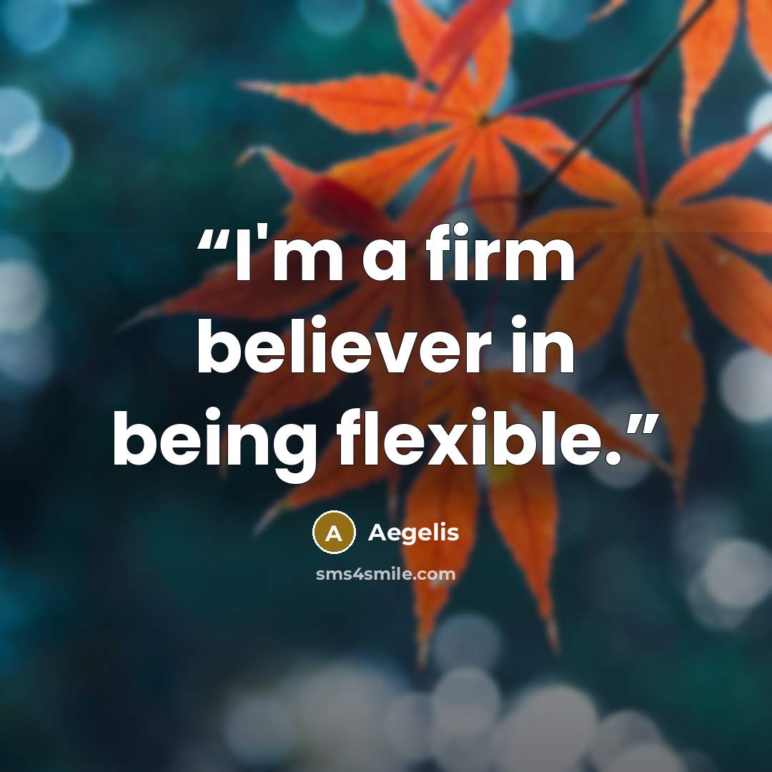 “I'm a firm believer in being flexible.” quote by Aegelis