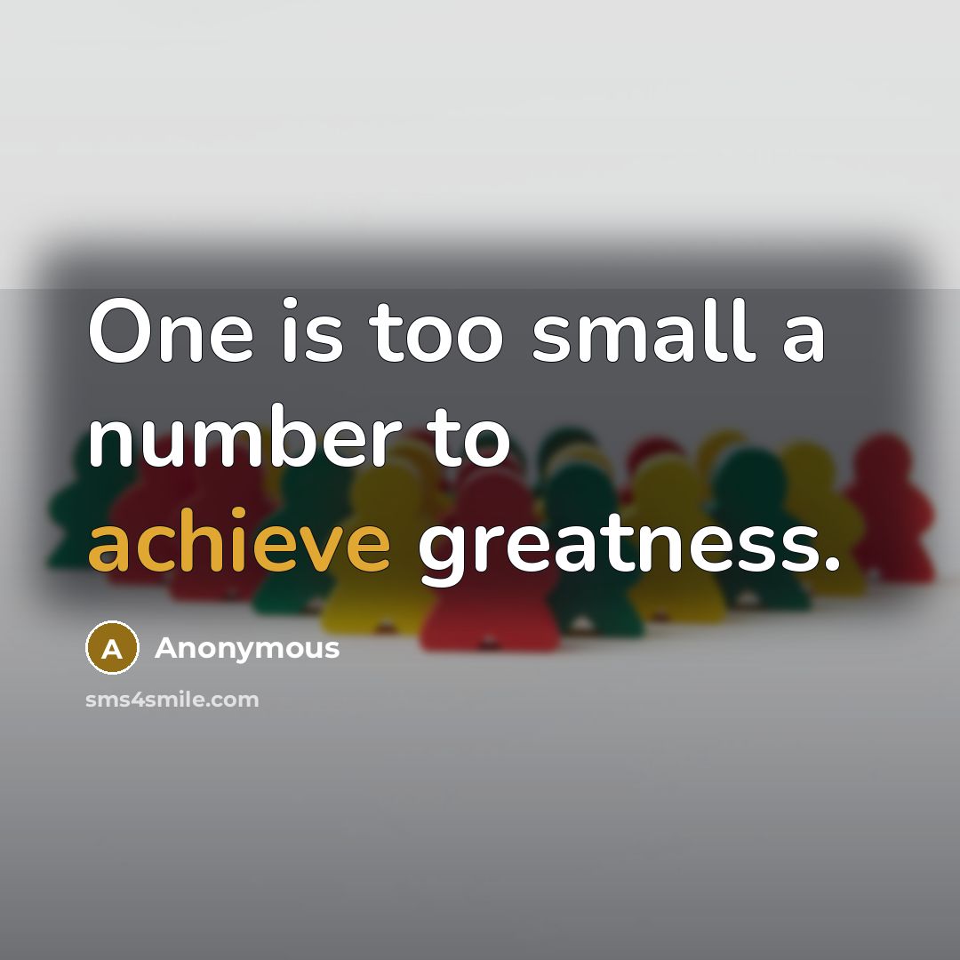 “One is too small a number to achieve greatness.” quote by Anonymous