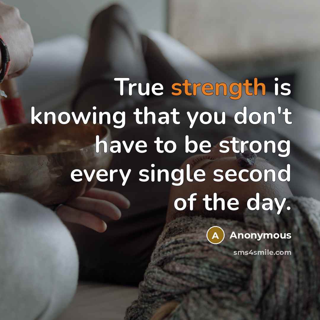 “True strength is knowing that you don't have to be strong every single second of the day.” quote by Anonymous