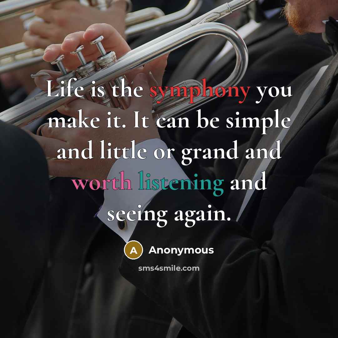 “Life is the symphony you make it. It can be simple and little or grand and worth listening and seeing again.” quote by Anonymous