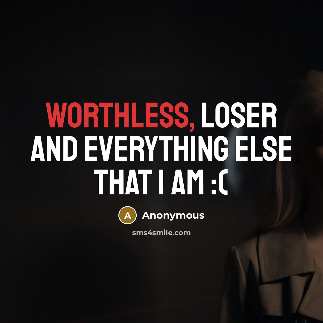“Worthless, loser and everything else that I am :(” quote by Anonymous