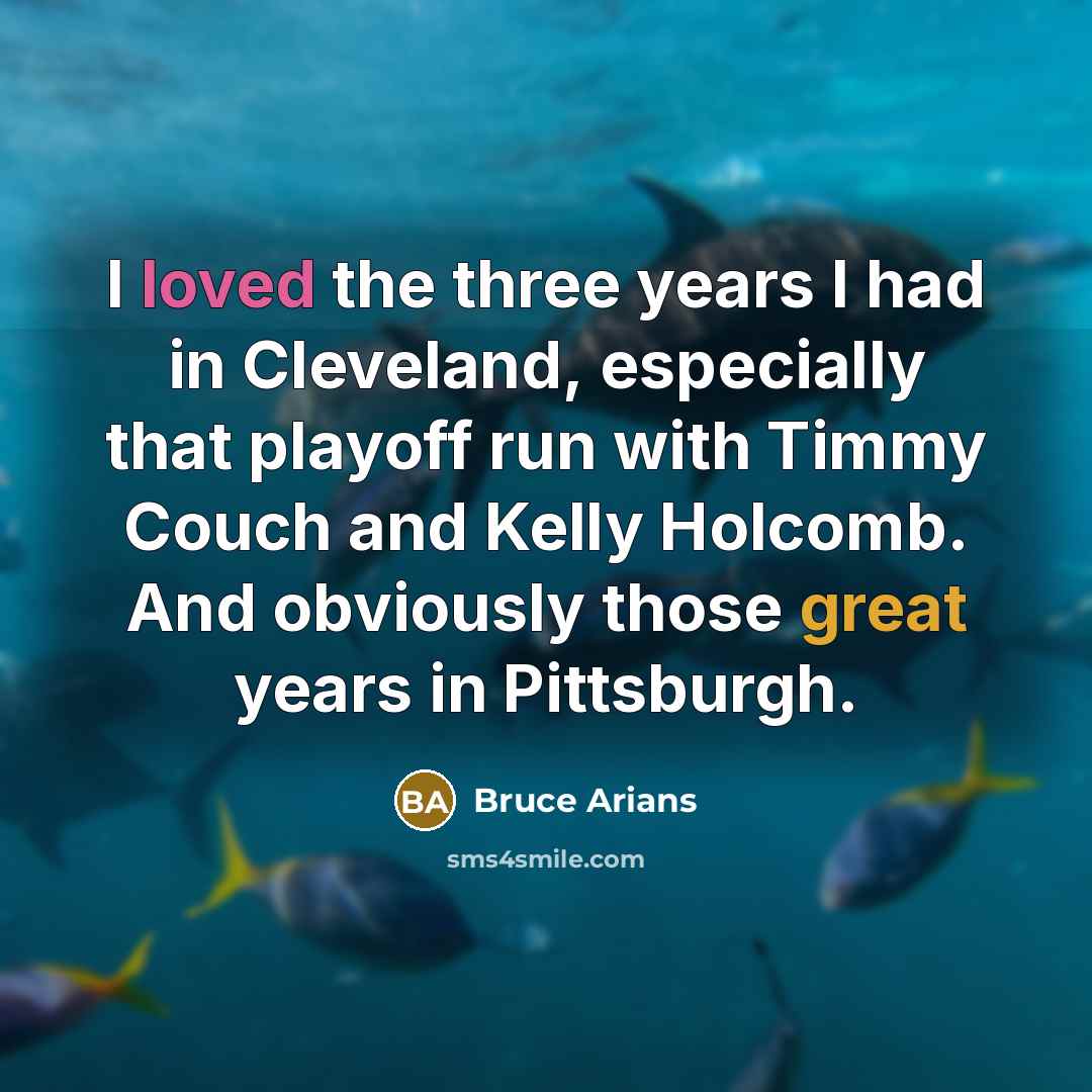 “I loved the three years I had in Cleveland, especially that playoff run with Timmy Couch and Kelly Holcomb. And obviously those great years in Pittsburgh.” quote by Bruce Arians