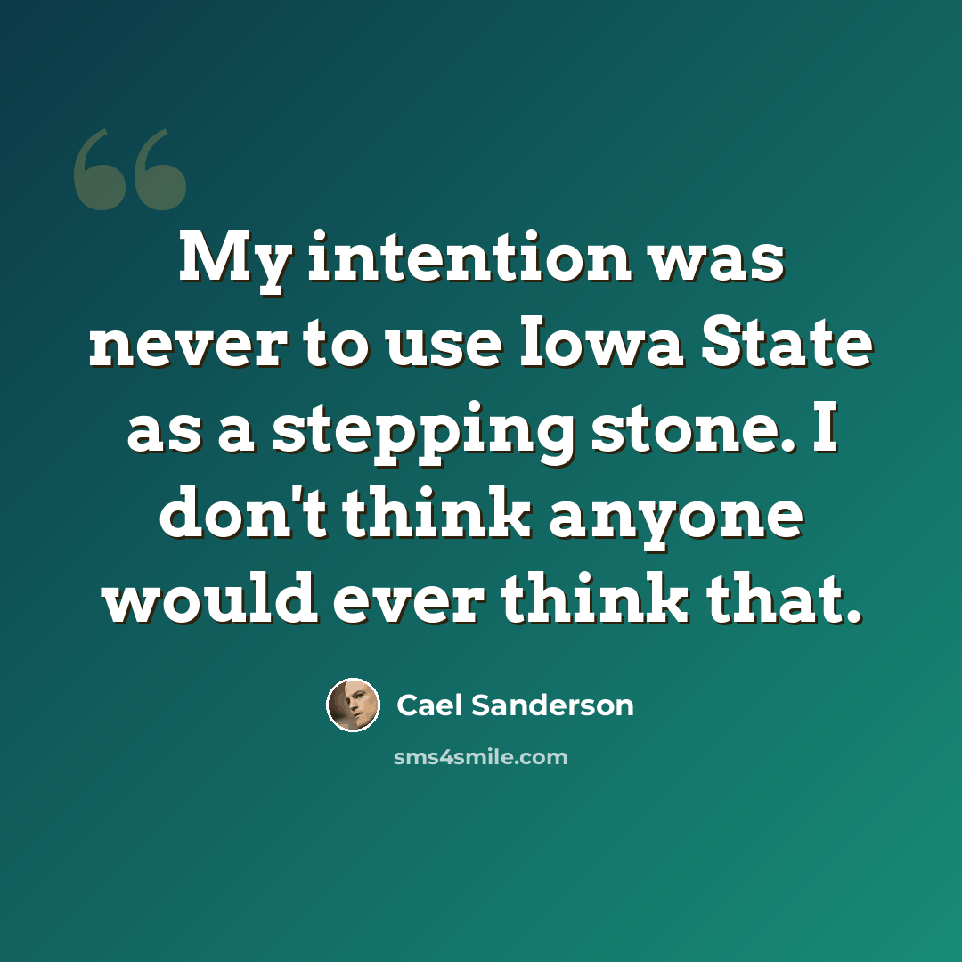 “My intention was never to use Iowa State as a stepping stone. I don't think anyone would ever think that.” quote by Cael Sanderson