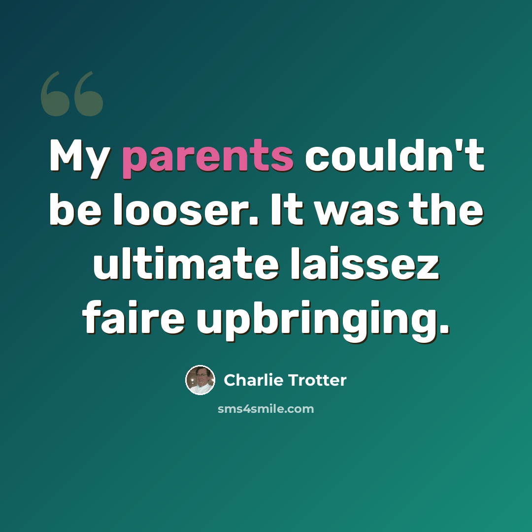 “My parents couldn't be looser. It was the ultimate laissez faire upbringing.” quote by Charlie Trotter