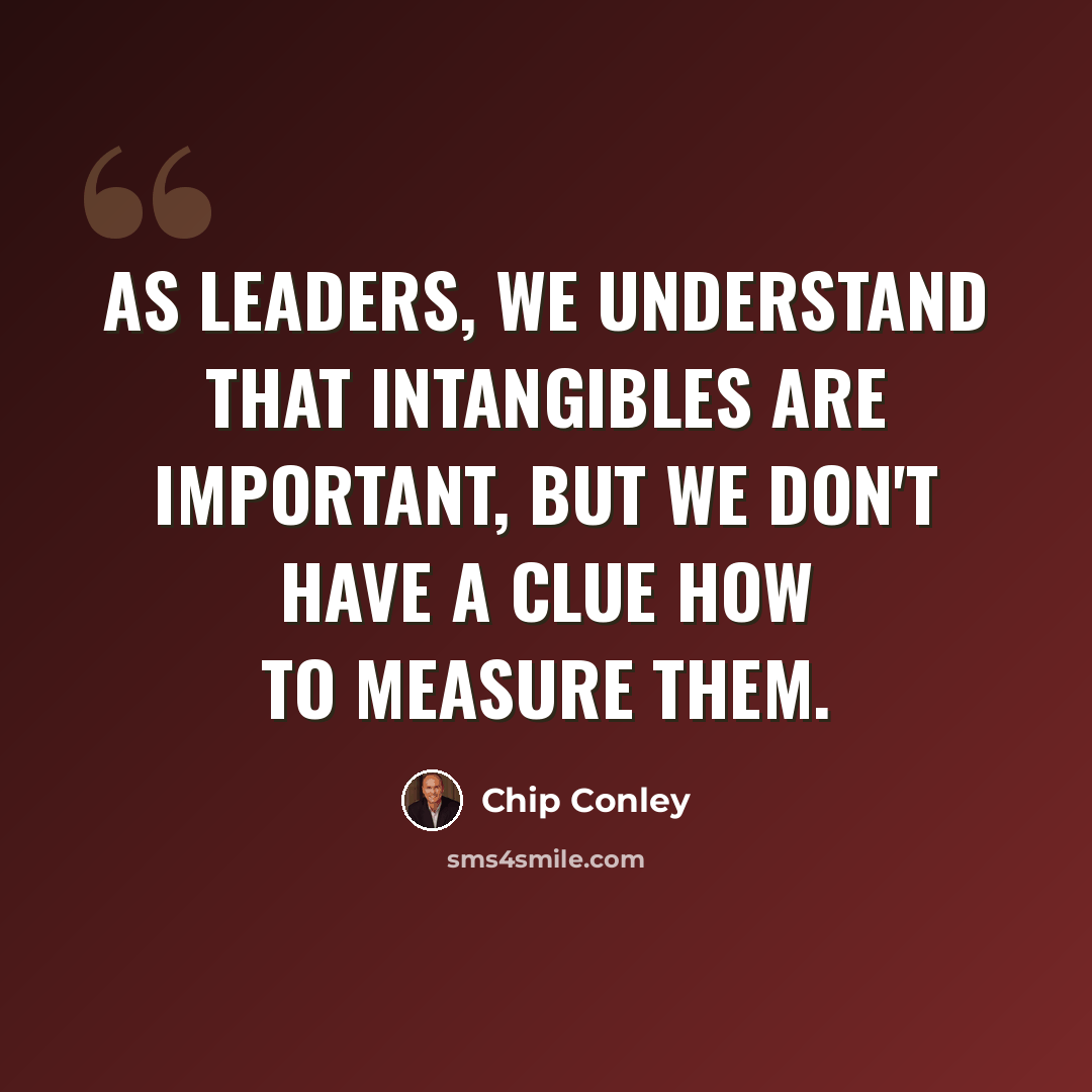 “As leaders, we understand that intangibles are important, but we don't have a clue how to measure them.” quote by Chip Conley