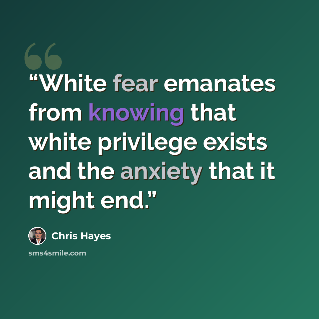 “White fear emanates from knowing that white privilege exists and the anxiety that it might end.” quote by Chris Hayes