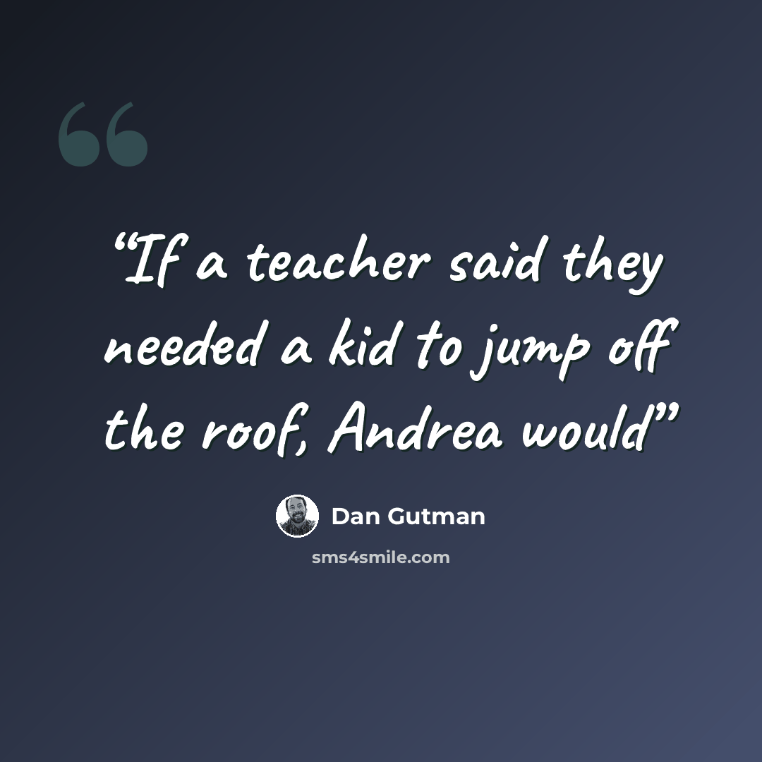 “If a teacher said they needed a kid to jump off the roof, Andrea would” quote by Dan Gutman