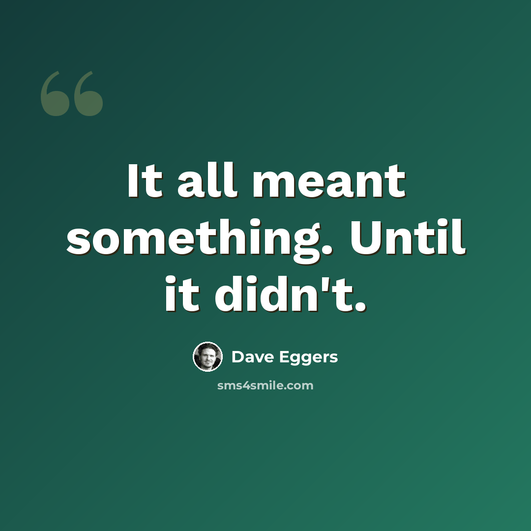 “It all meant something. Until it didn't.” quote by Dave Eggers