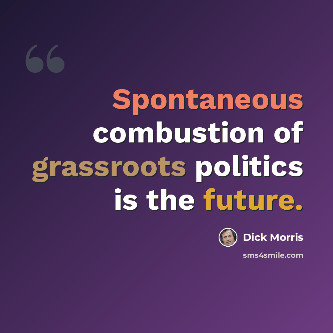 “Spontaneous combustion of grassroots politics is the future.” quote by Dick Morris