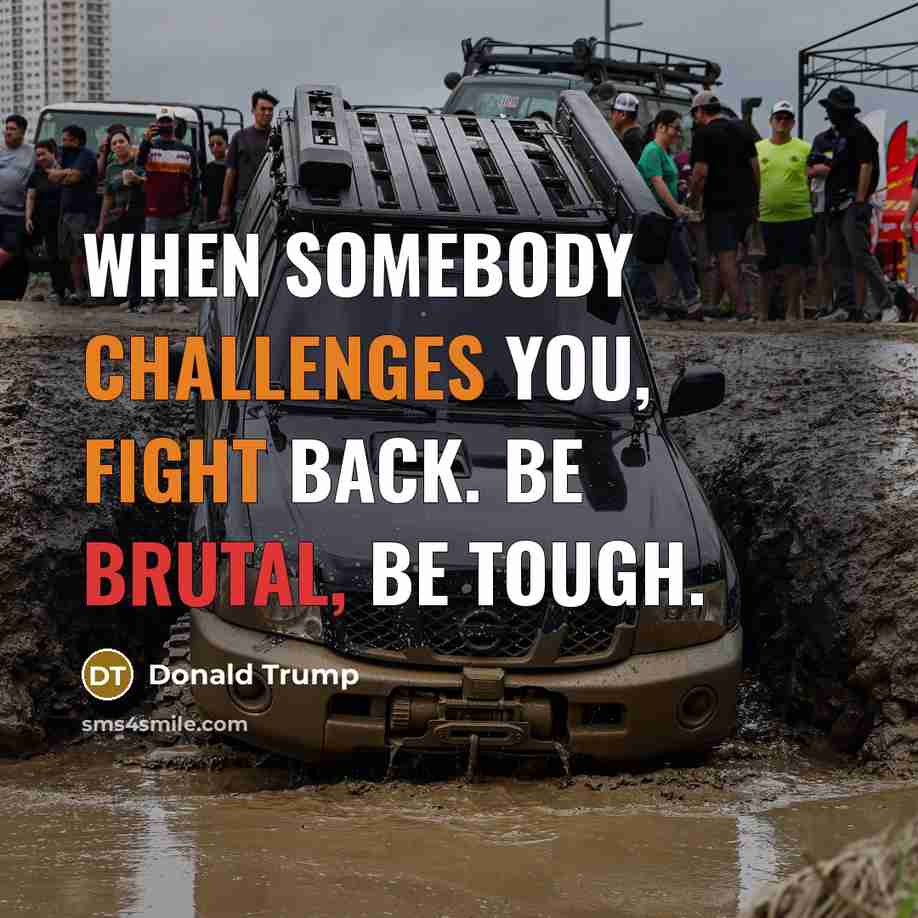“When somebody challenges you, fight back. Be brutal, be tough.” quote by Donald Trump