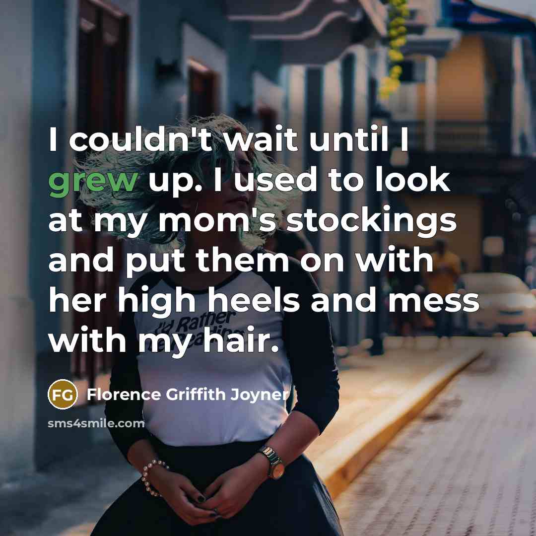 “I couldn't wait until I grew up. I used to look at my mom's stockings and put them on with her high heels and mess with my hair.” quote by Florence Griffith Joyner
