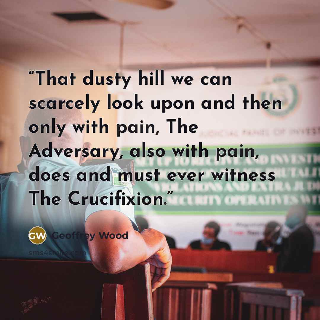 “That dusty hill we can scarcely look upon and then only with pain, The Adversary, also with pain, does and must ever witness The Crucifixion.” quote by Geoffrey Wood