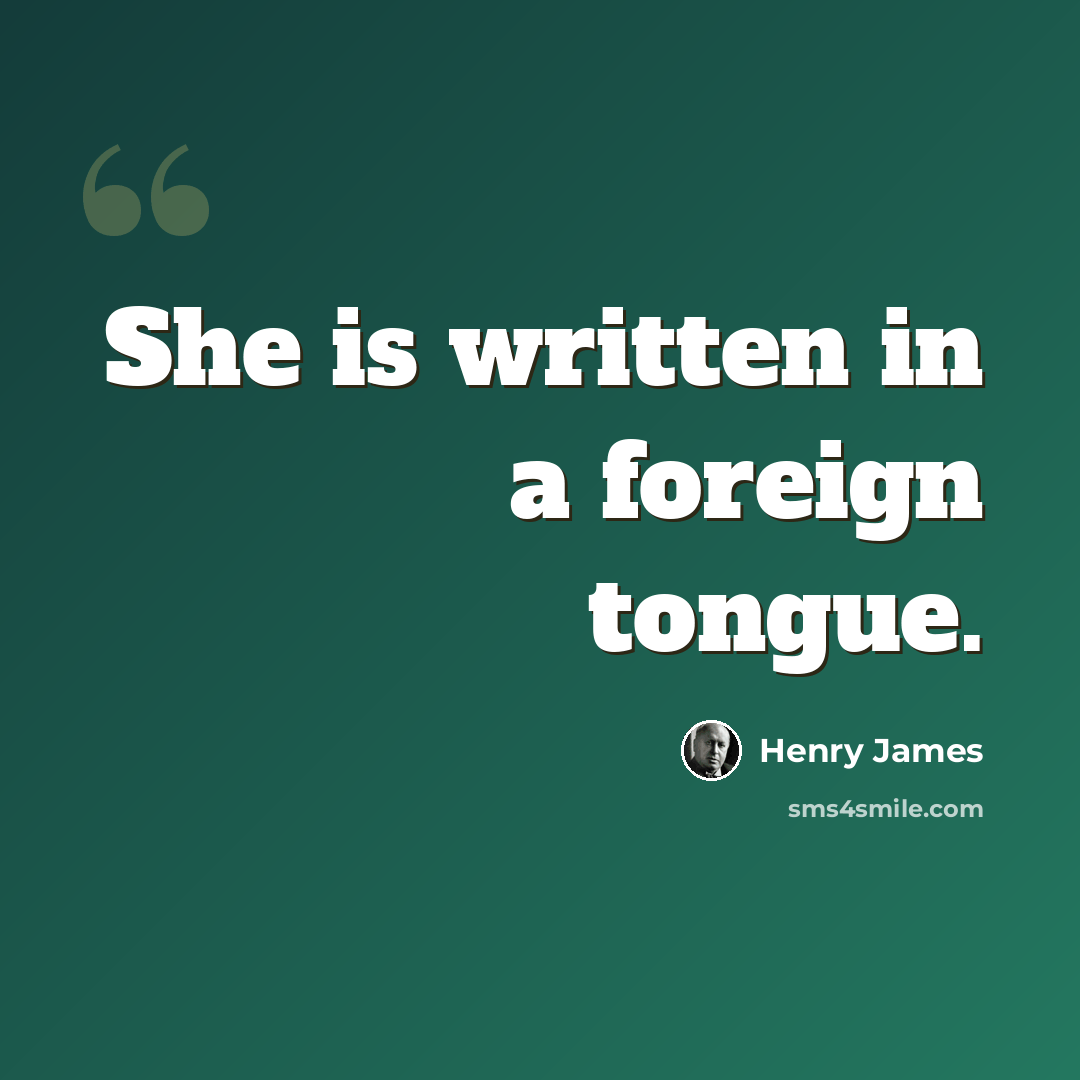 “She is written in a foreign tongue.” quote by Henry James