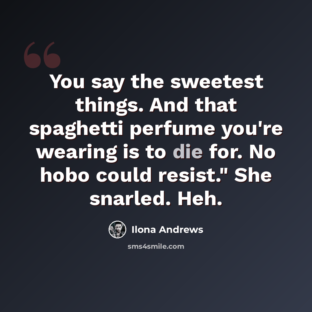 “You say the sweetest things. And that spaghetti perfume you're wearing is to die for. No hobo could resist." She snarled. Heh.” quote by Ilona Andrews