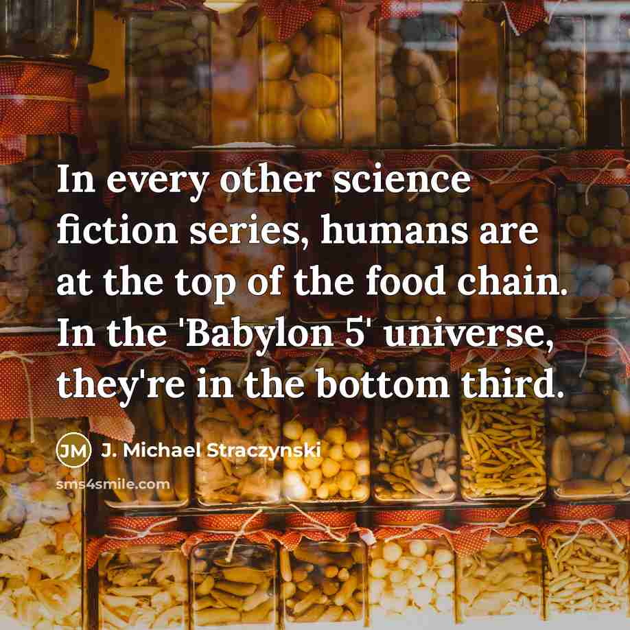 “In every other science fiction series, humans are at the top of the food chain. In the 'Babylon 5' universe, they're in the bottom third.” quote by J. Michael Straczynski
