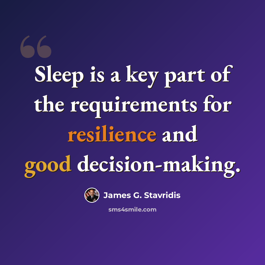“Sleep is a key part of the requirements for resilience and good decision-making.” quote by James G. Stavridis