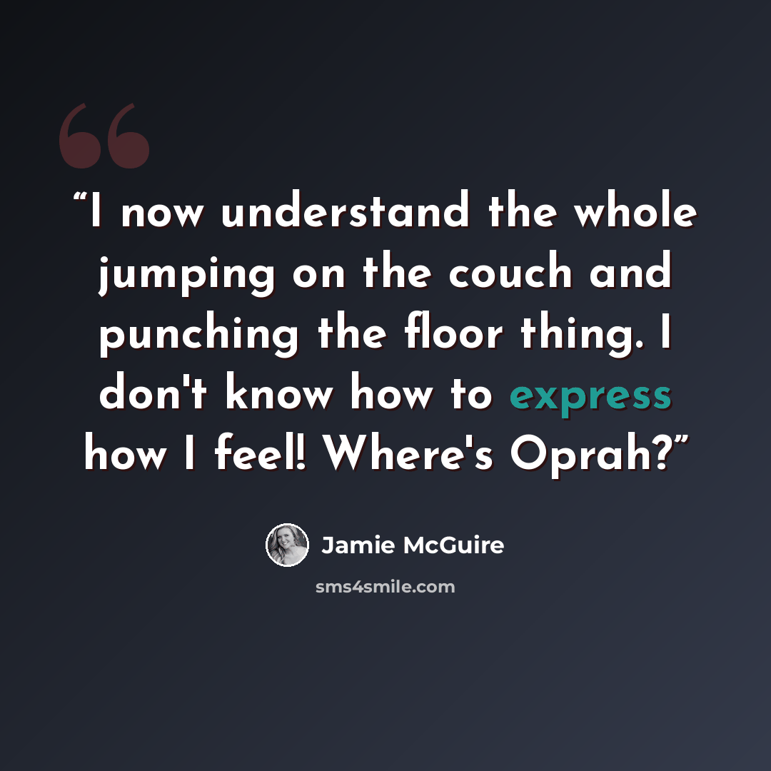 “I now understand the whole jumping on the couch and punching the floor thing. I don't know how to express how I feel! Where's Oprah?” quote by Jamie McGuire