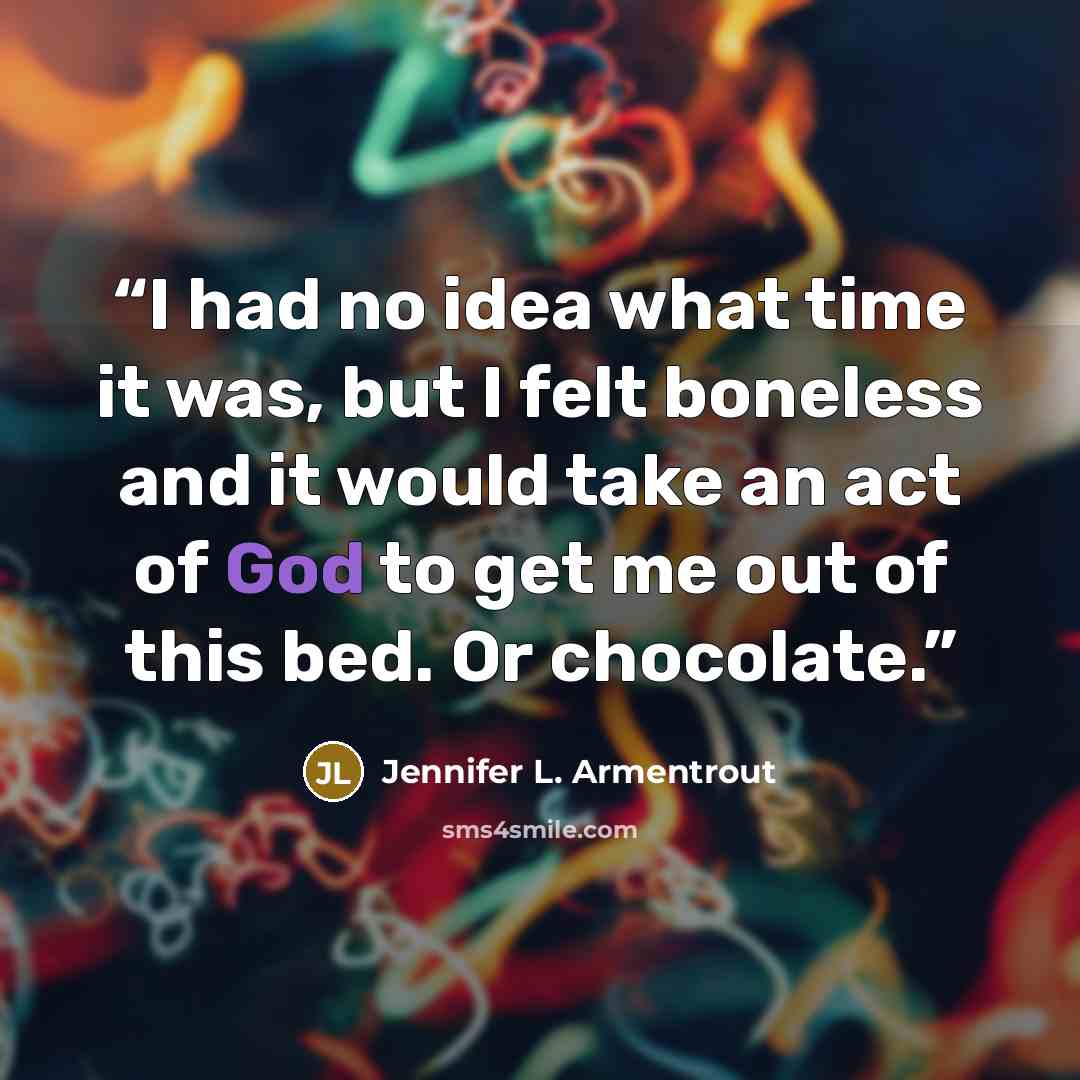 “I had no idea what time it was, but I felt boneless and it would take an act of God to get me out of this bed. Or chocolate.” quote by Jennifer L. Armentrout