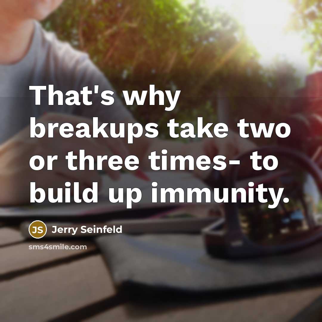 “That's why breakups take two or three times- to build up immunity.” quote by Jerry Seinfeld
