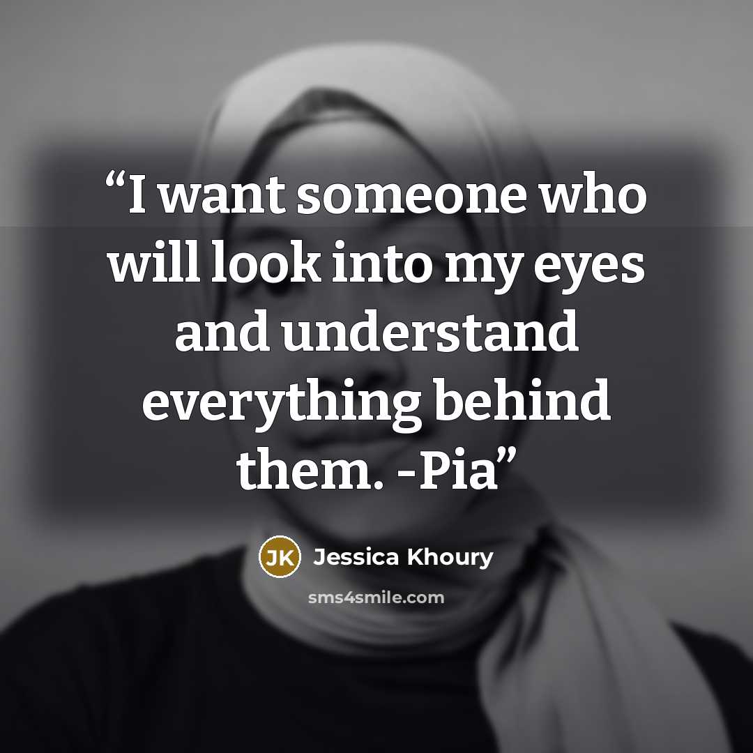 “I want someone who will look into my eyes and understand everything behind them. -Pia” quote by Jessica Khoury