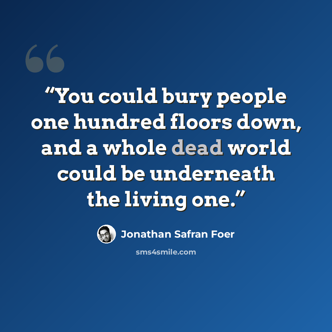 “You could bury people one hundred floors down, and a whole dead world could be underneath the living one.” quote by Jonathan Safran Foer