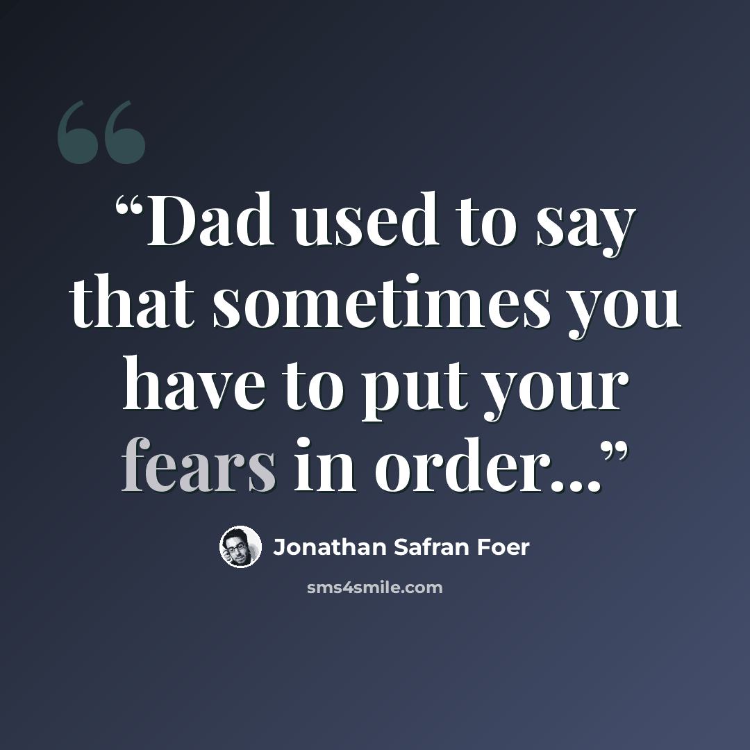 “Dad used to say that sometimes you have to put your fears in order...” quote by Jonathan Safran Foer