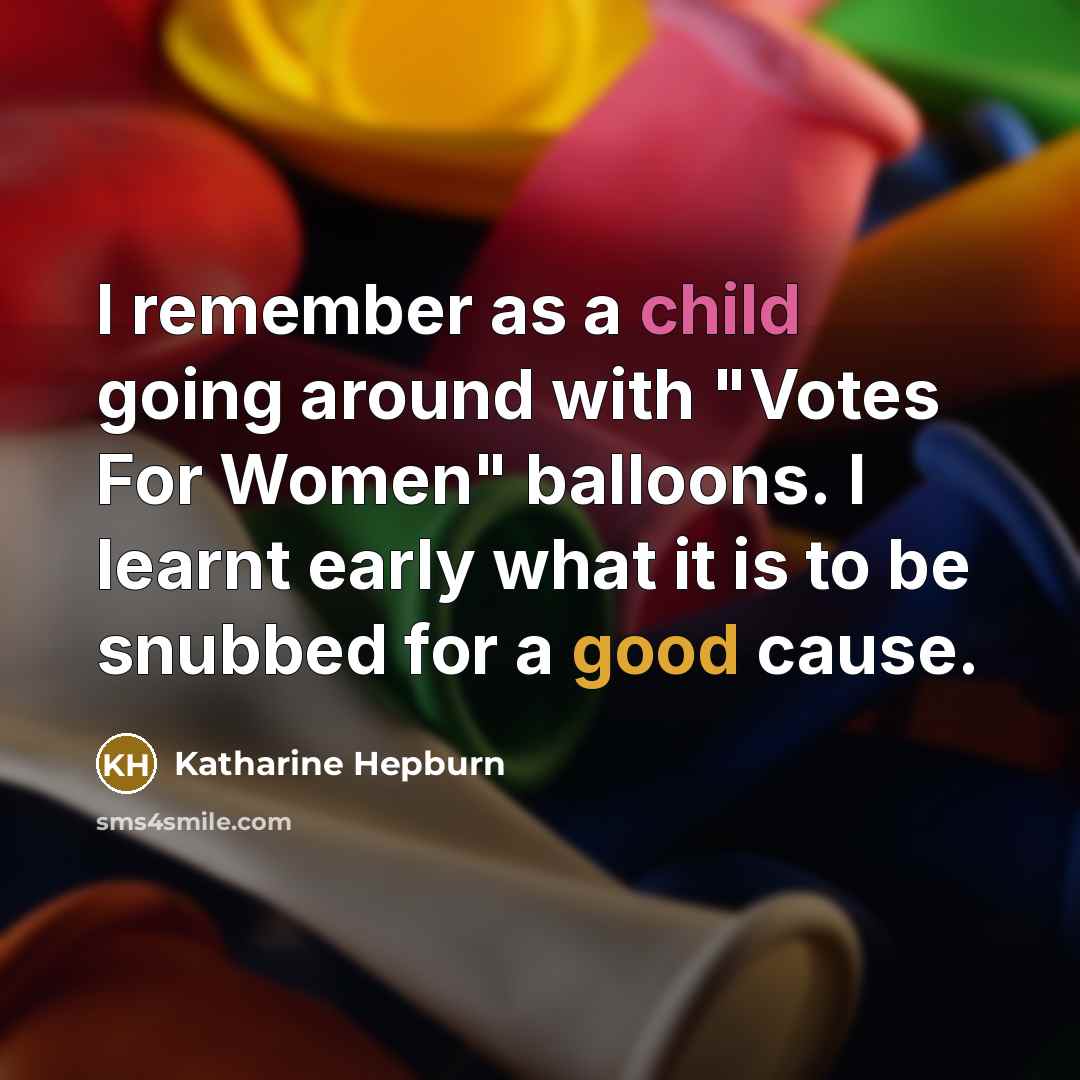 “I remember as a child going around with "Votes For Women" balloons. I learnt early what it is to be snubbed for a good cause.” quote by Katharine Hepburn