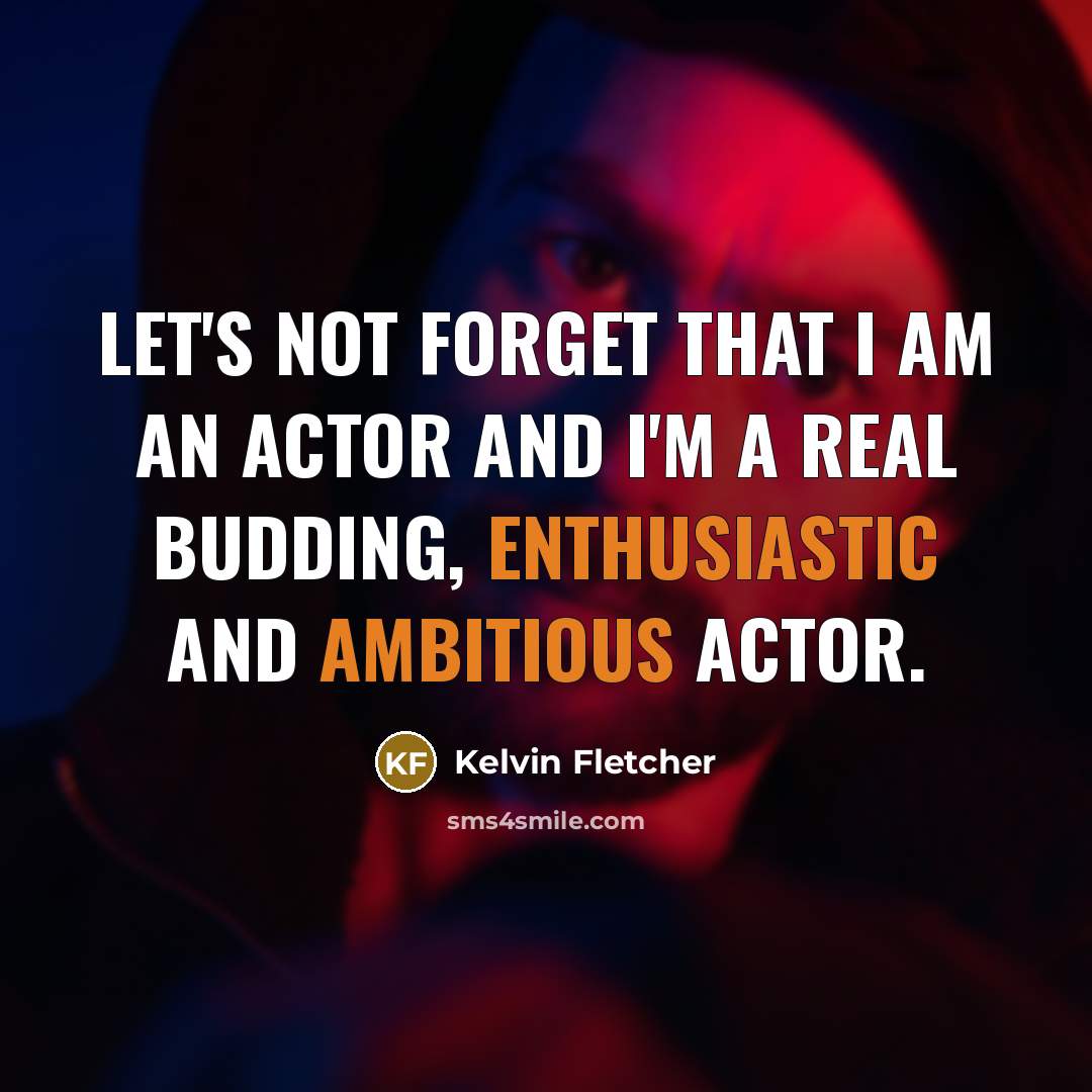 “Let's not forget that I am an actor and I'm a real budding, enthusiastic and ambitious actor.” quote by Kelvin Fletcher