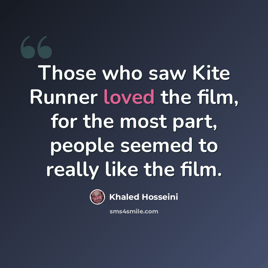 “Those who saw Kite Runner loved the film, for the most part, people seemed to really like the film.” quote by Khaled Hosseini