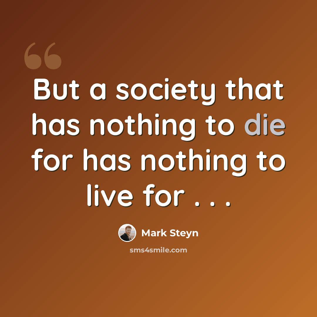 “But a society that has nothing to die for has nothing to live for . . .” quote by Mark Steyn