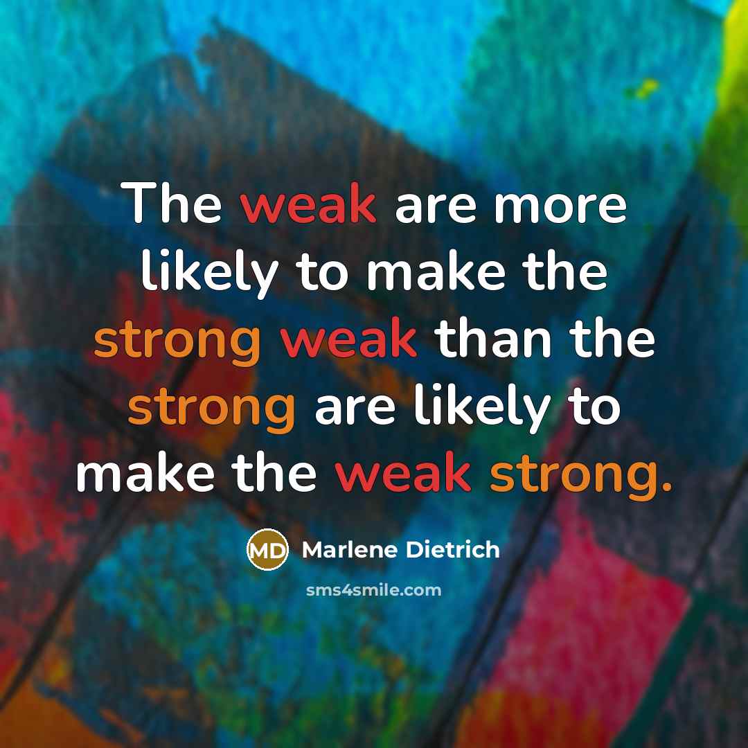 “The weak are more likely to make the strong weak than the strong are likely to make the weak strong.” quote by Marlene Dietrich