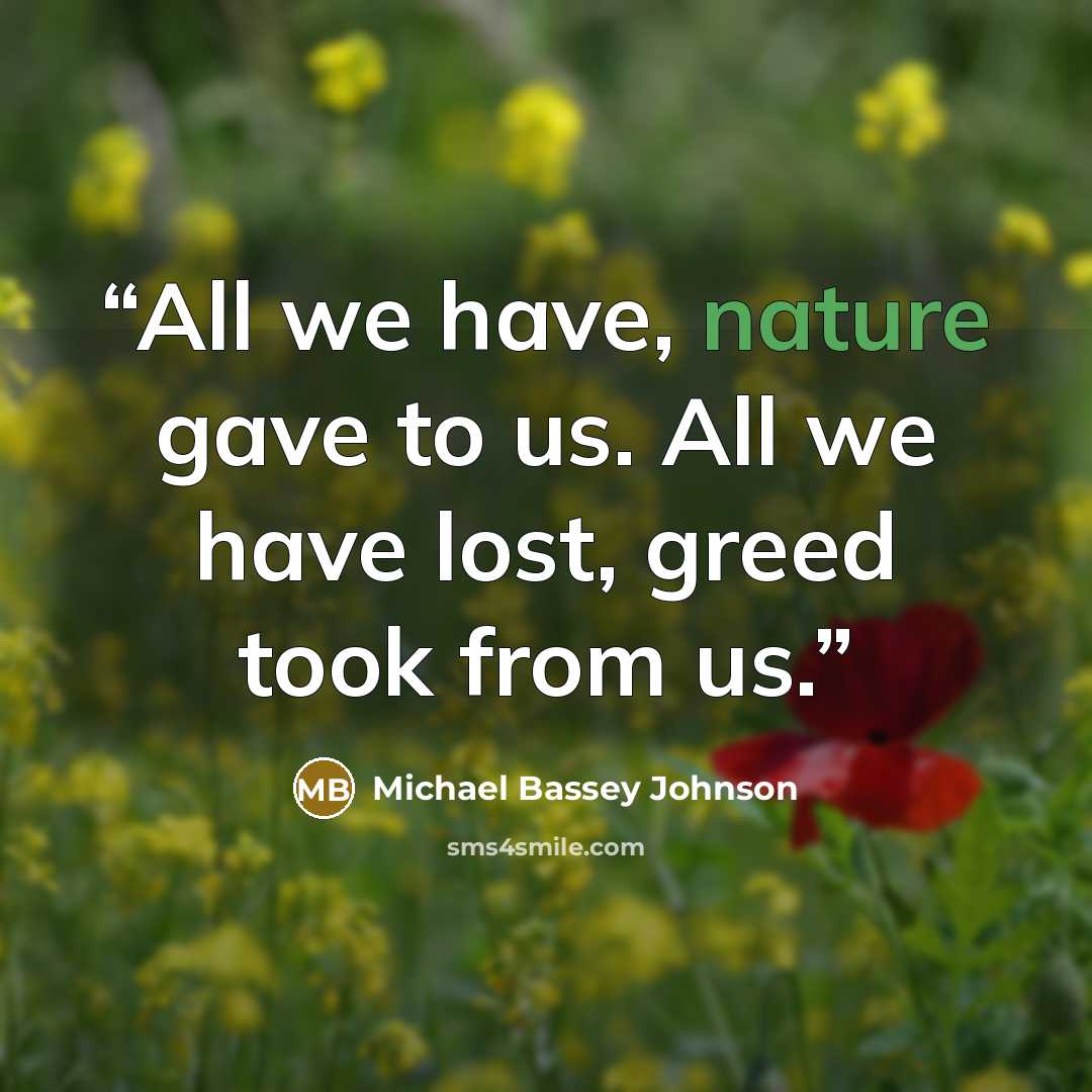 “All we have, nature gave to us. All we have lost, greed took from us.” quote by Michael Bassey Johnson