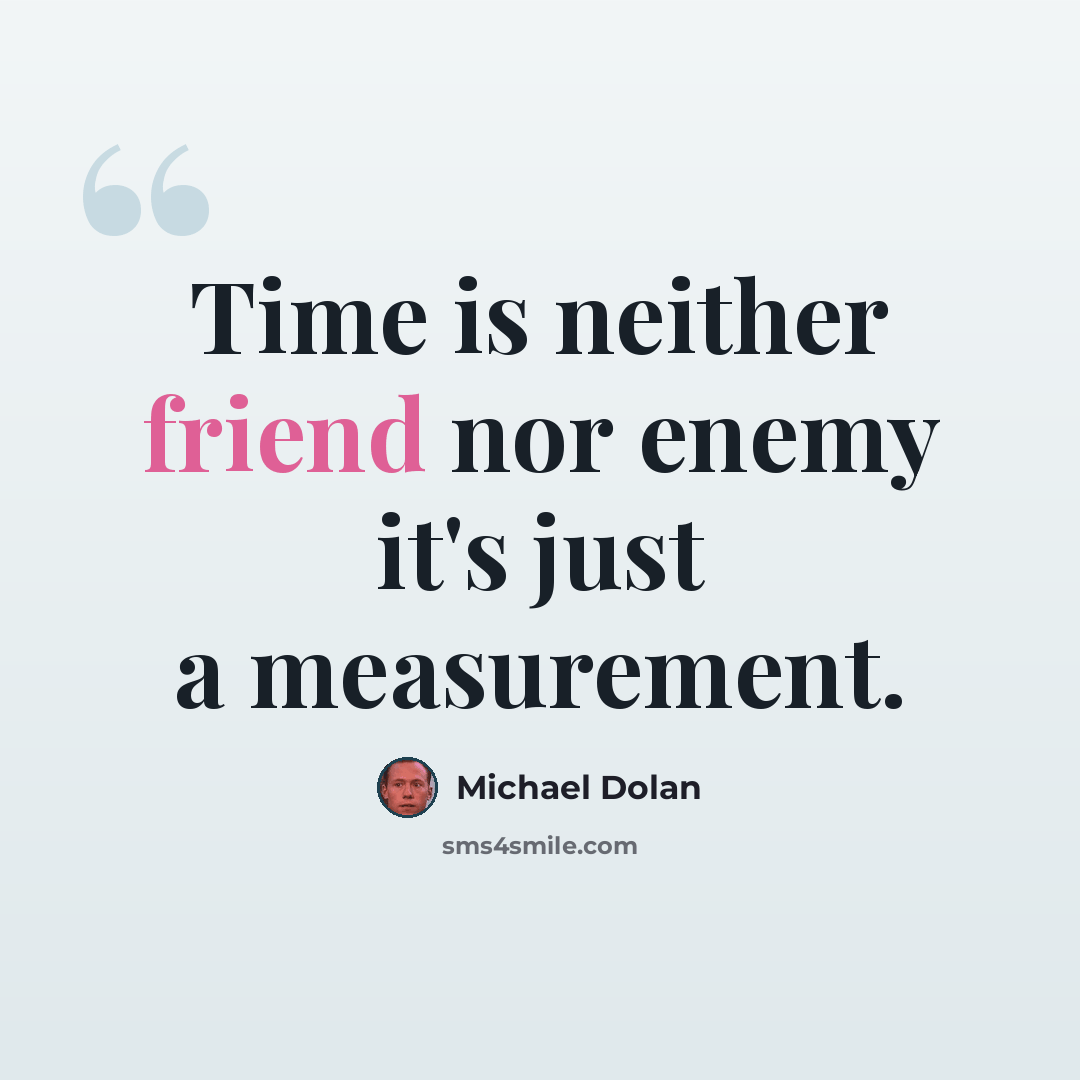 “Time is neither friend nor enemy it's just a measurement.” quote by Michael Dolan