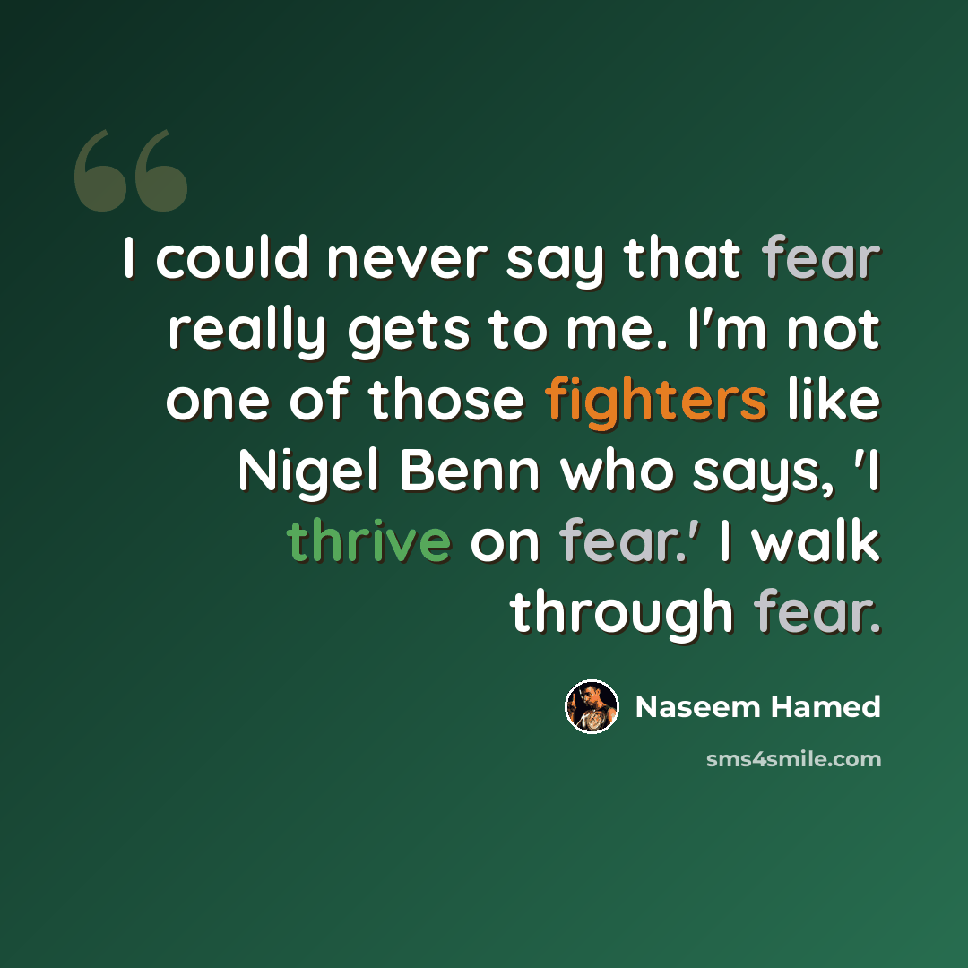 “I could never say that fear really gets to me. I'm not one of those fighters like Nigel Benn who says, 'I thrive on fear.' I walk through fear.” quote by Naseem Hamed