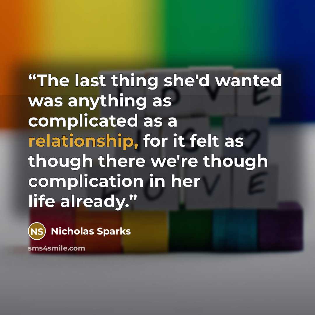 “The last thing she'd wanted was anything as complicated as a relationship, for it felt as though there we're though complication in her life already.” quote by Nicholas Sparks