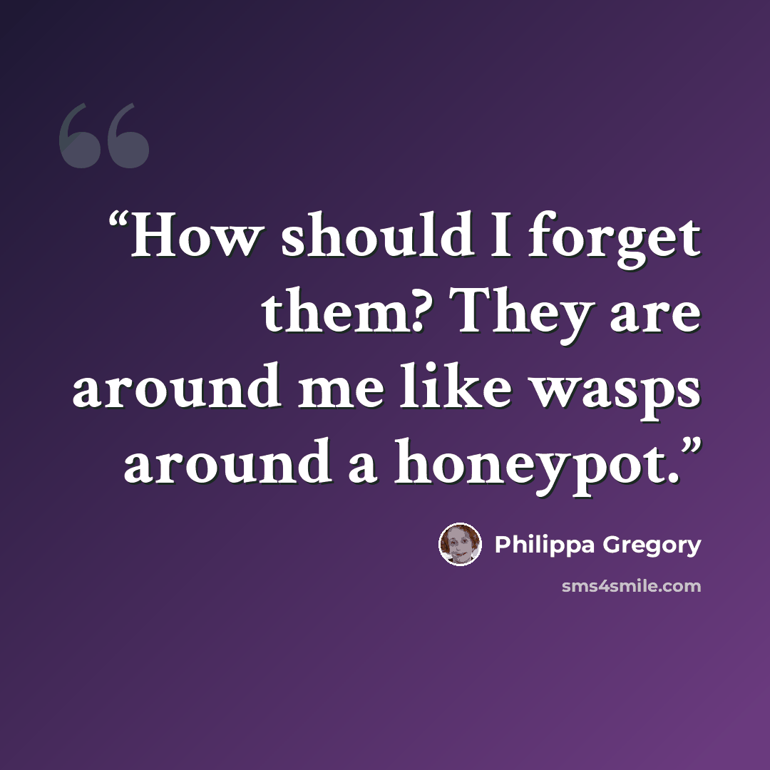 “How should I forget them? They are around me like wasps around a honeypot.” quote by Philippa Gregory