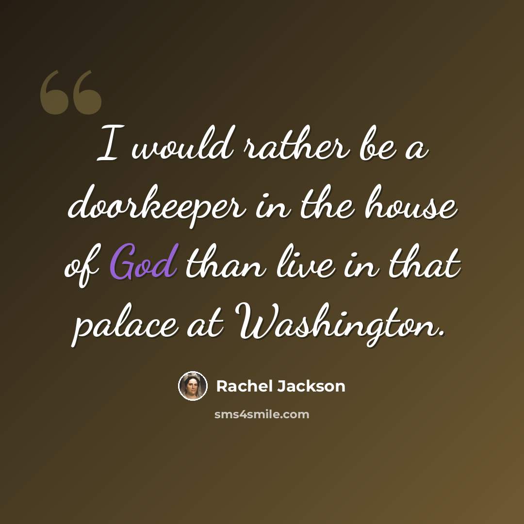“I would rather be a doorkeeper in the house of God than live in that palace at Washington.” quote by Rachel Jackson
