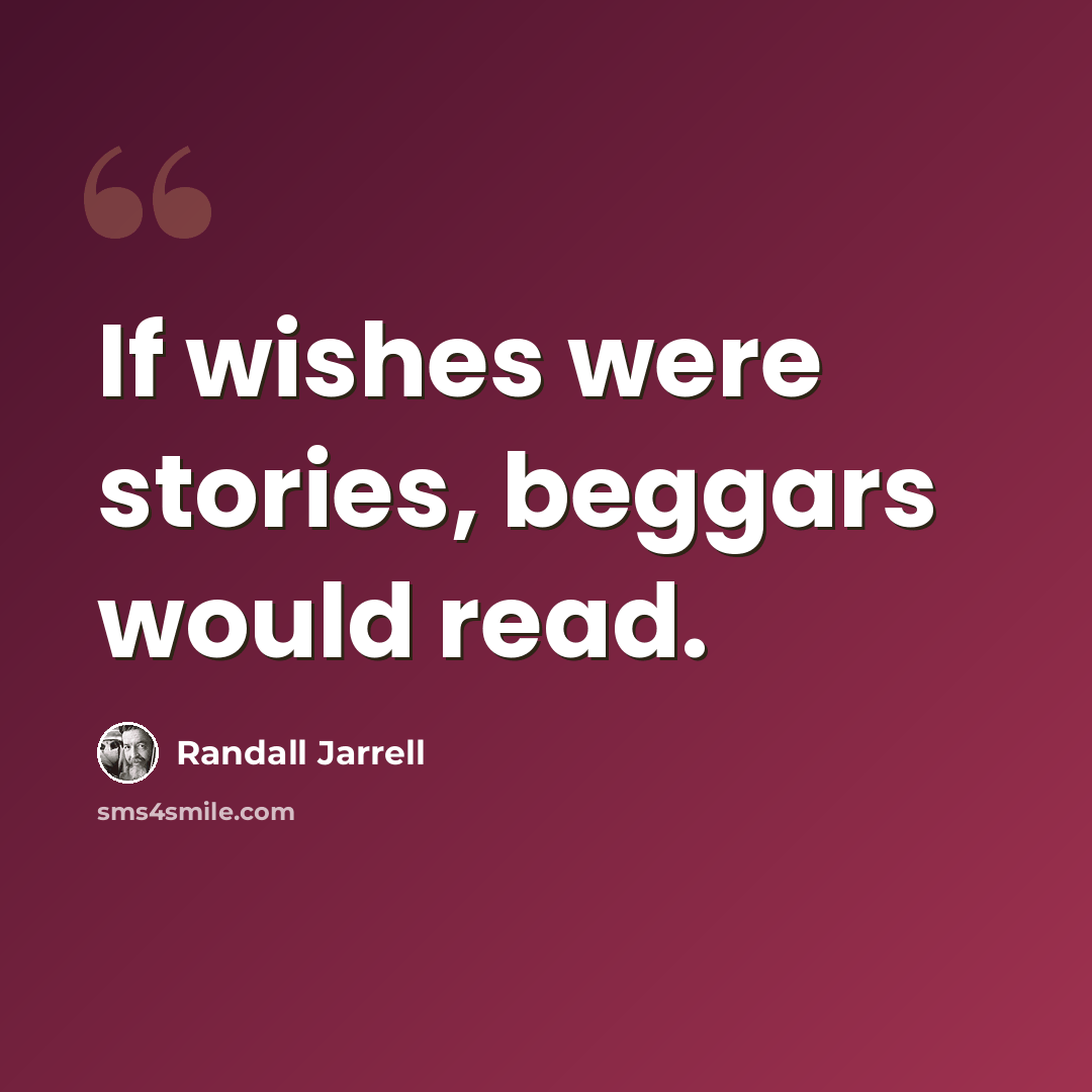“If wishes were stories, beggars would read.” quote by Randall Jarrell