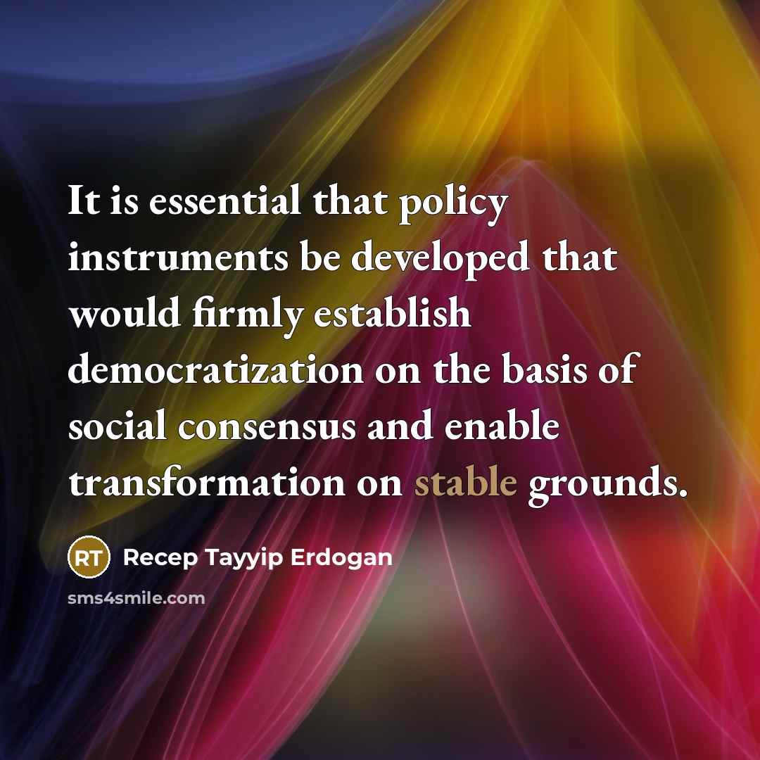 “It is essential that policy instruments be developed that would firmly establish democratization on the basis of social consensus and enable transformation on stable grounds.” quote by Recep Tayyip Erdogan