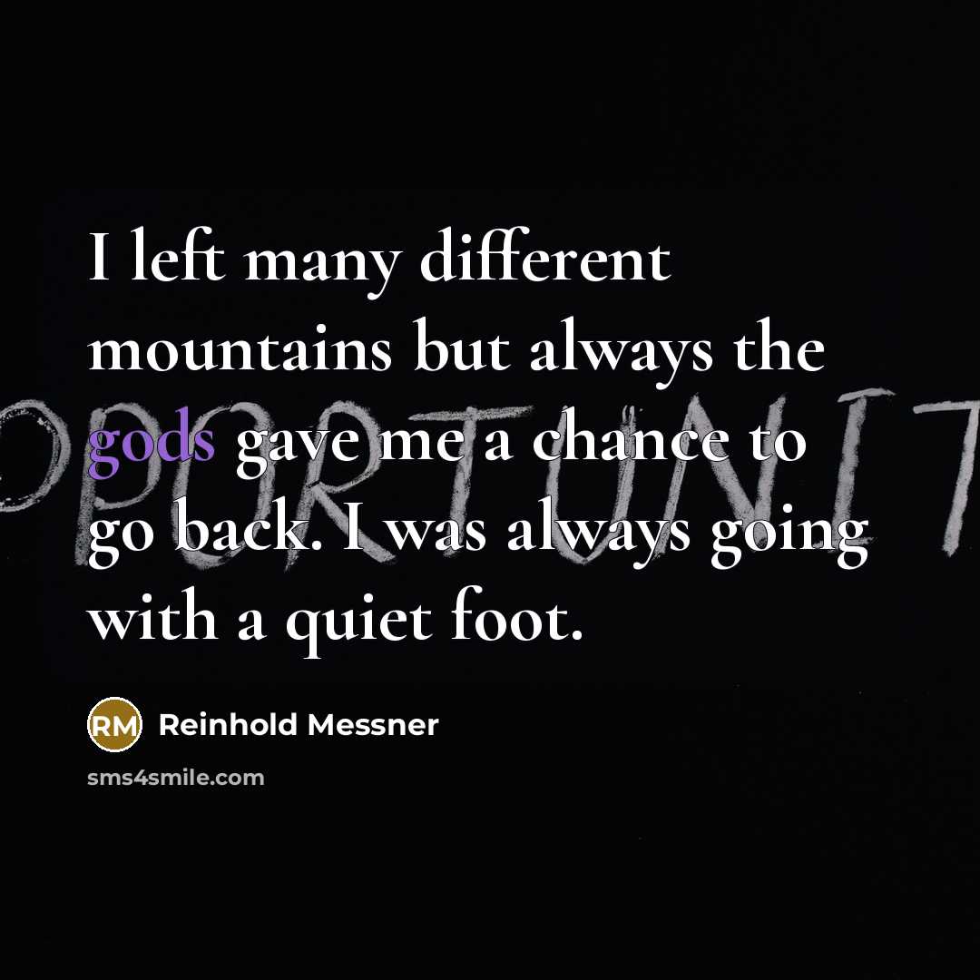“I left many different mountains but always the gods gave me a chance to go back. I was always going with a quiet foot.” quote by Reinhold Messner