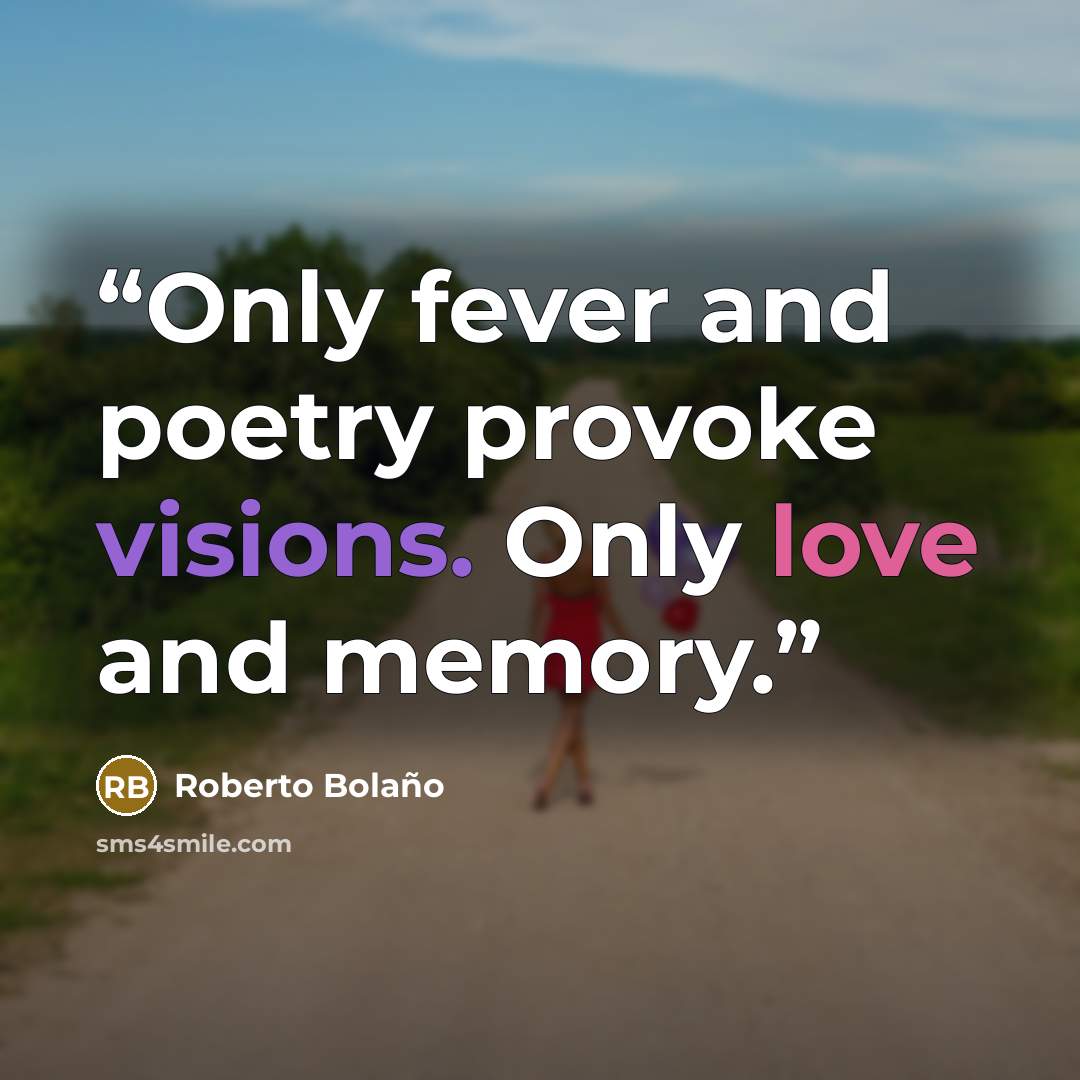 “Only fever and poetry provoke visions. Only love and memory.” quote by Roberto Bolaño
