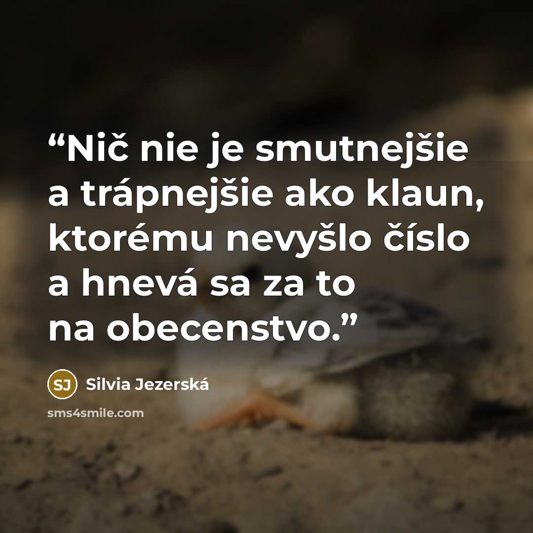 “Nič nie je smutnejšie a trápnejšie ako klaun, ktorému nevyšlo číslo a hnevá sa za to na obecenstvo.” quote by Silvia Jezerská