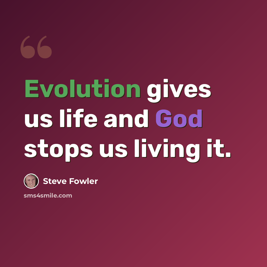 “Evolution gives us life and God stops us living it.” quote by Steve Fowler
