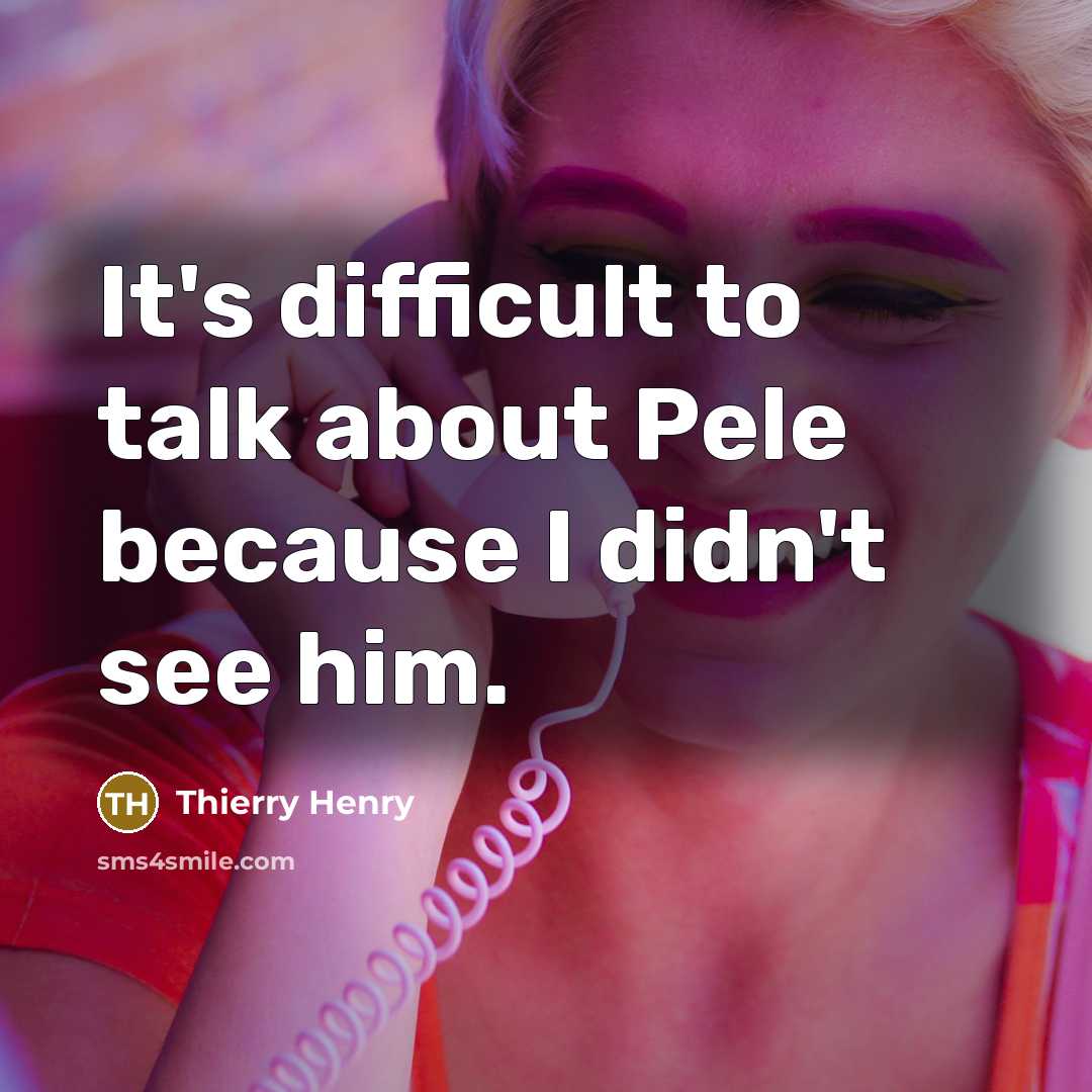 “It's difficult to talk about Pele because I didn't see him.” quote by Thierry Henry