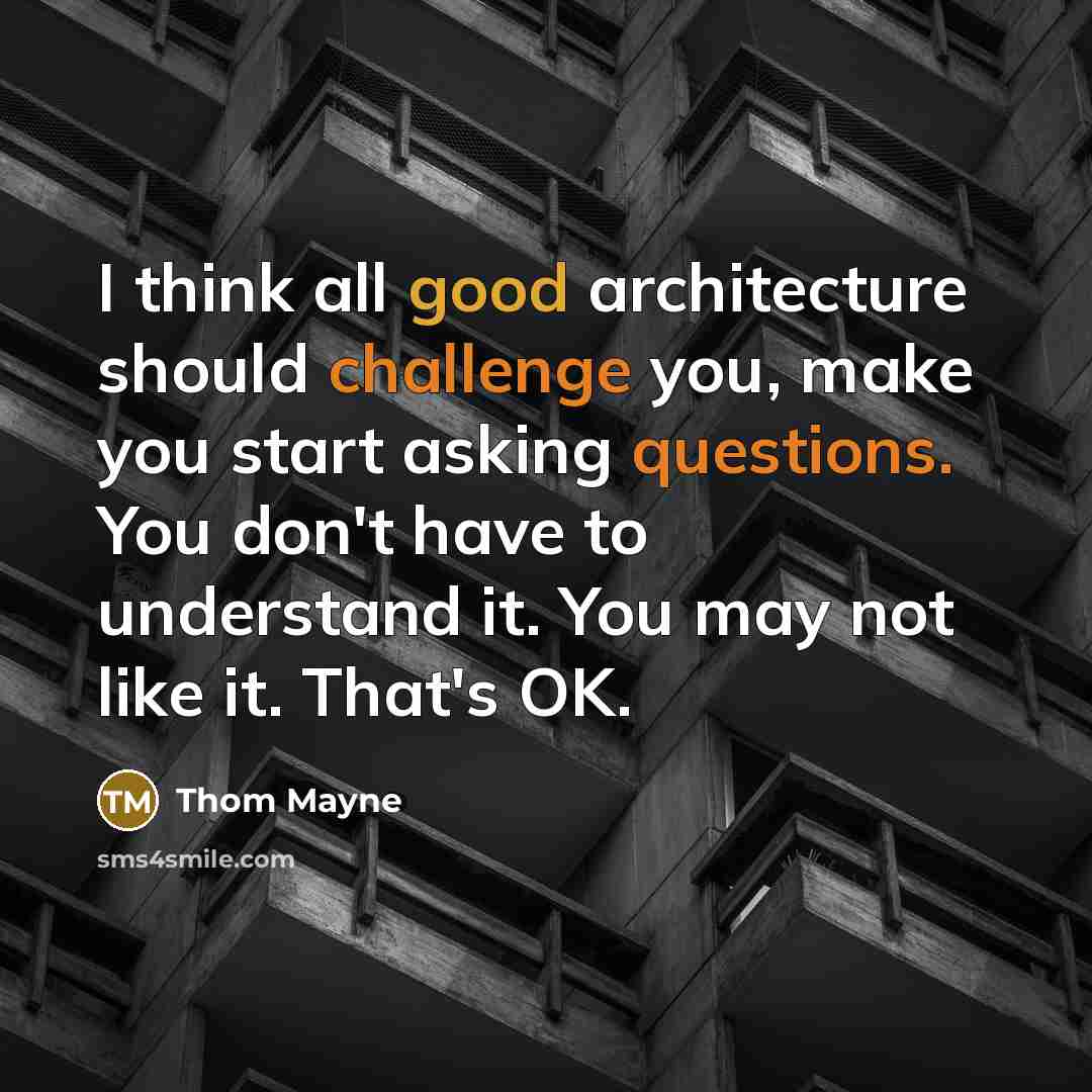 “I think all good architecture should challenge you, make you start asking questions. You don't have to understand it. You may not like it. That's OK.” quote by Thom Mayne