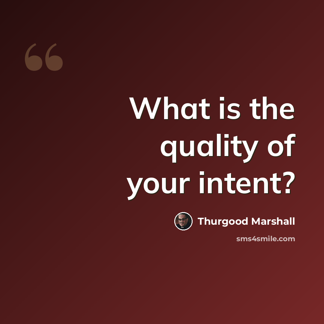 “What is the quality of your intent?” quote by Thurgood Marshall